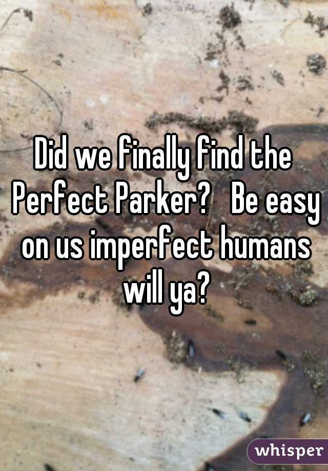 Did we finally find the Perfect Parker?   Be easy on us imperfect humans will ya?