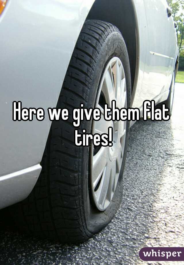 Here we give them flat tires!