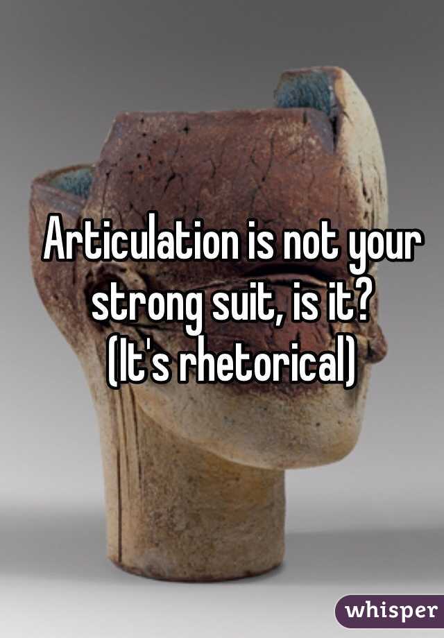 Articulation is not your strong suit, is it?
(It's rhetorical) 