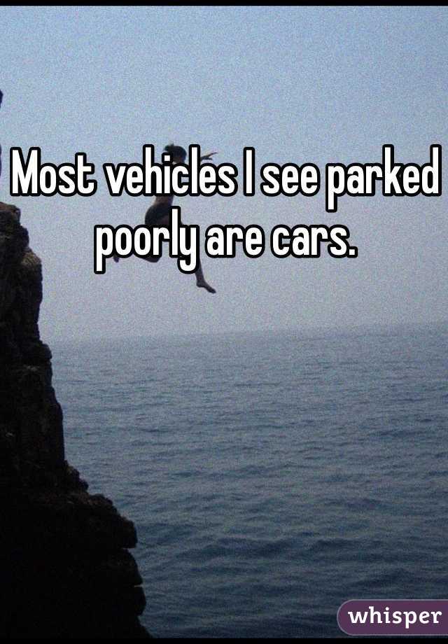 Most vehicles I see parked poorly are cars. 