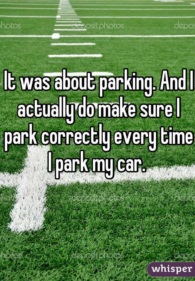 It was about parking. And I actually do make sure I park correctly every time I park my car. 