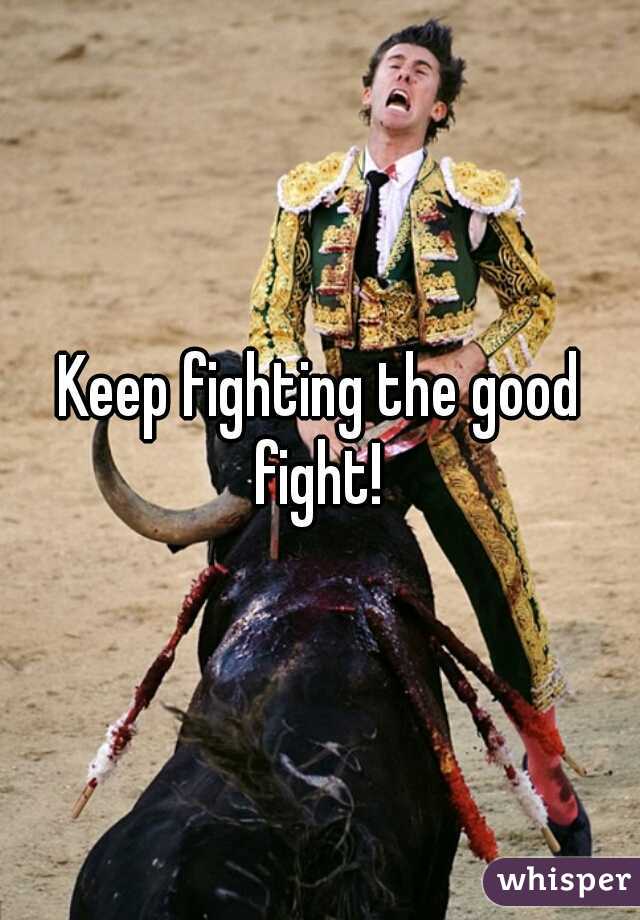 Keep fighting the good fight! 