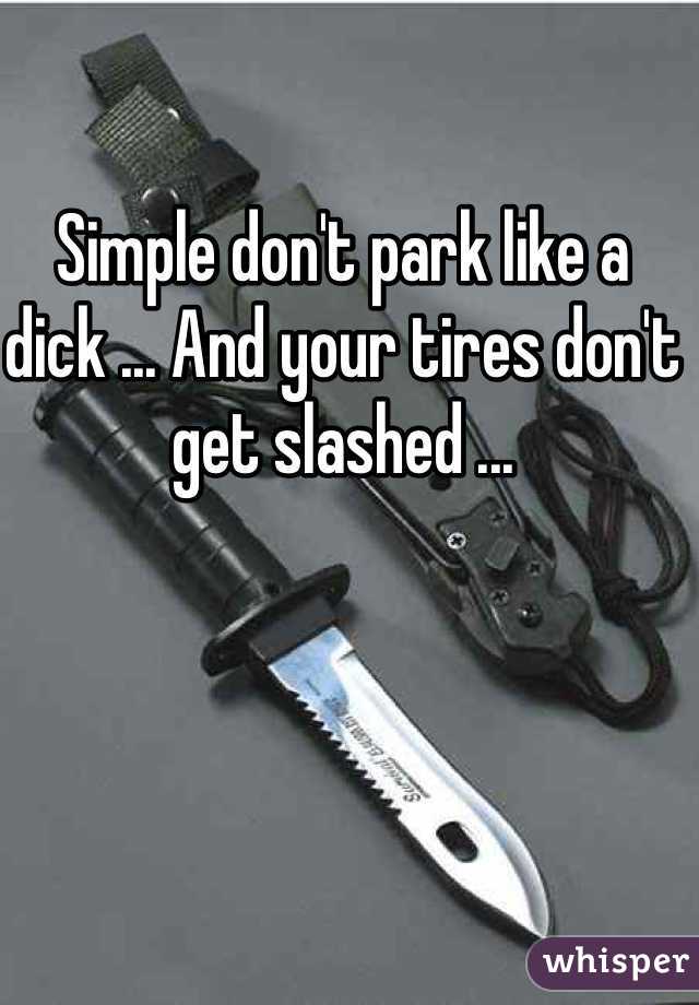 Simple don't park like a dick ... And your tires don't get slashed ... 