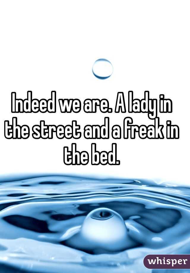 Indeed we are. A lady in the street and a freak in the bed.