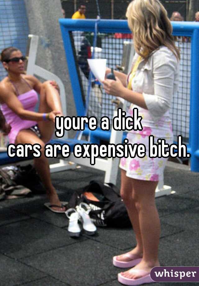 youre a dick

cars are expensive bitch.