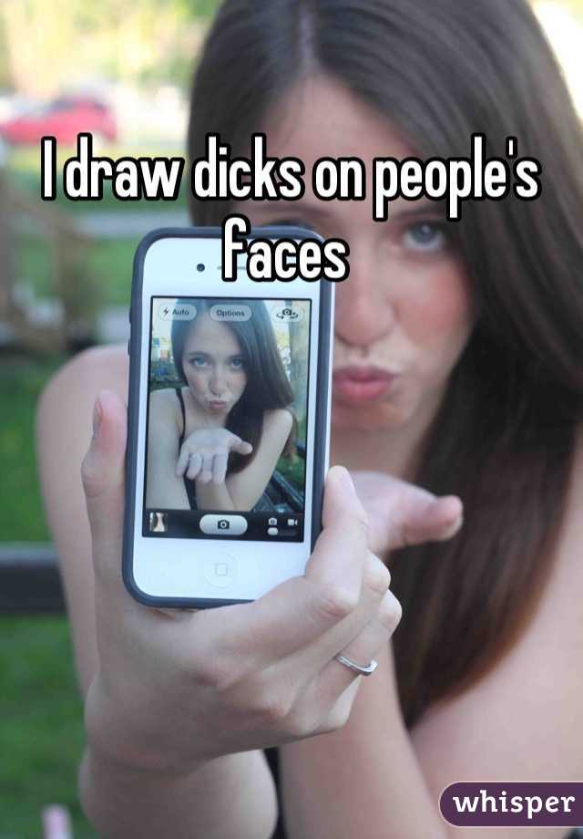 I draw dicks on people's faces 