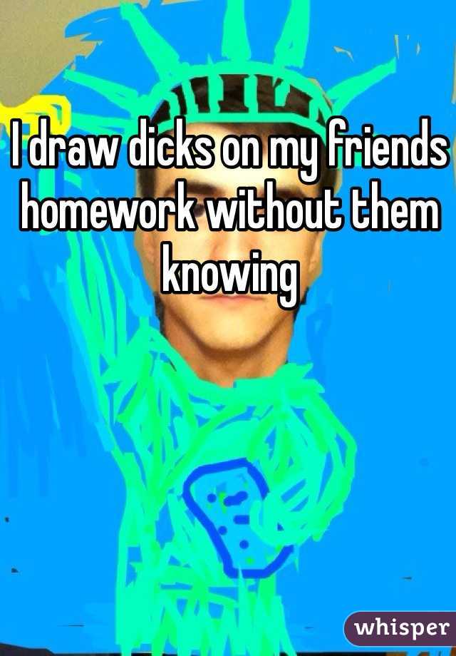 I draw dicks on my friends homework without them knowing