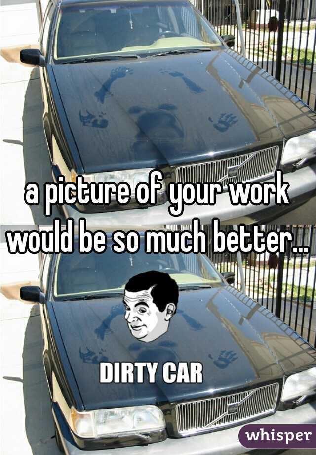 a picture of your work would be so much better... 