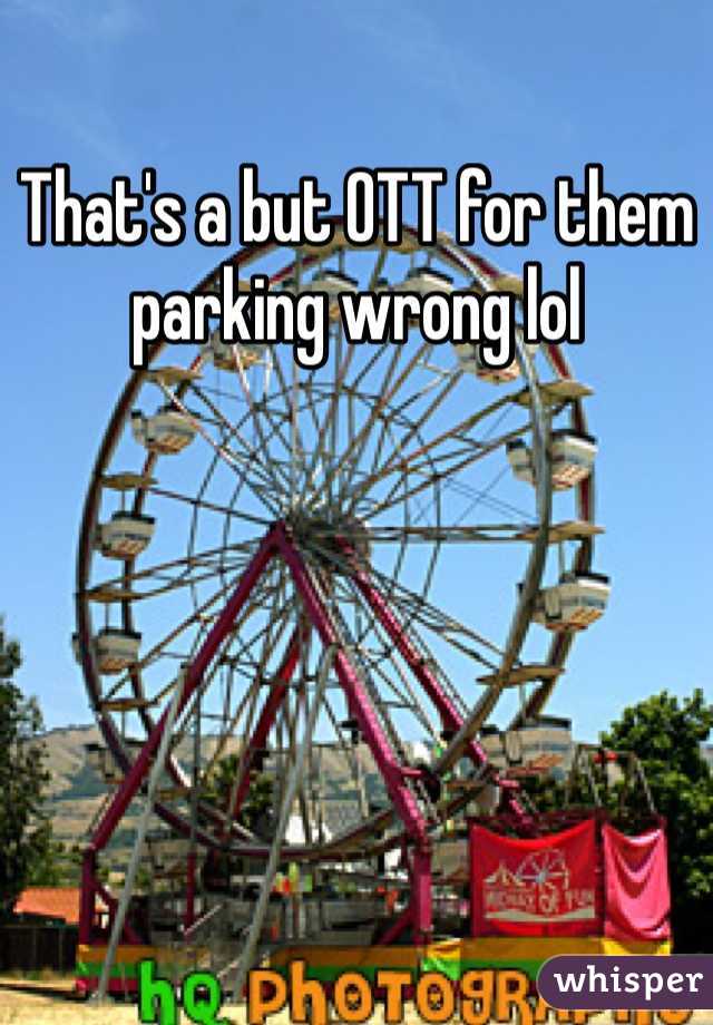 That's a but OTT for them parking wrong lol 