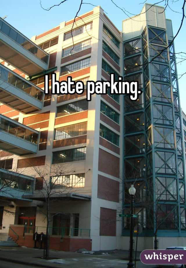 I hate parking.