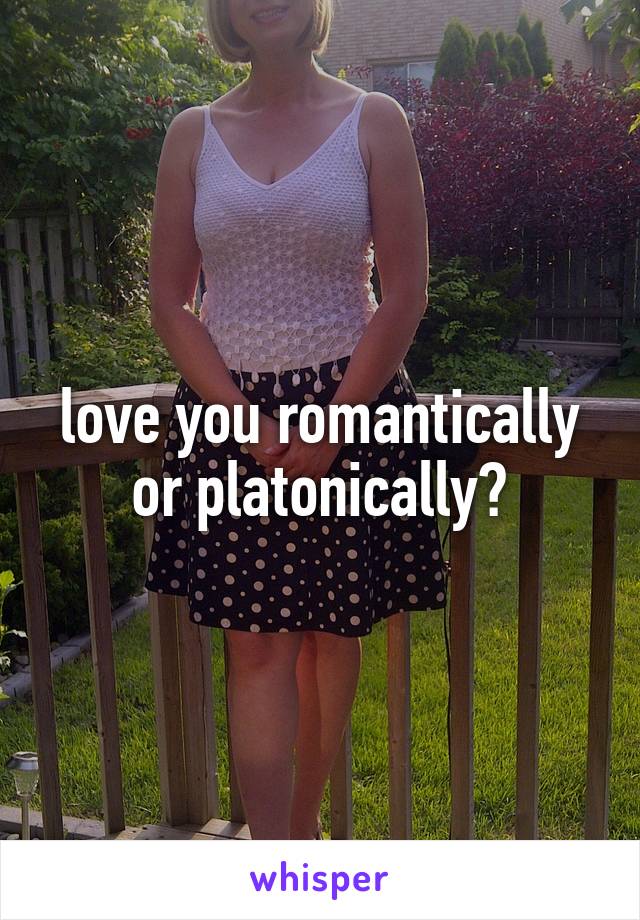 love you romantically or platonically?