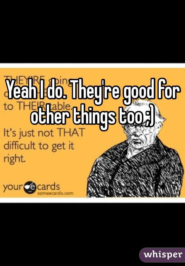 Yeah I do. They're good for other things too ;)