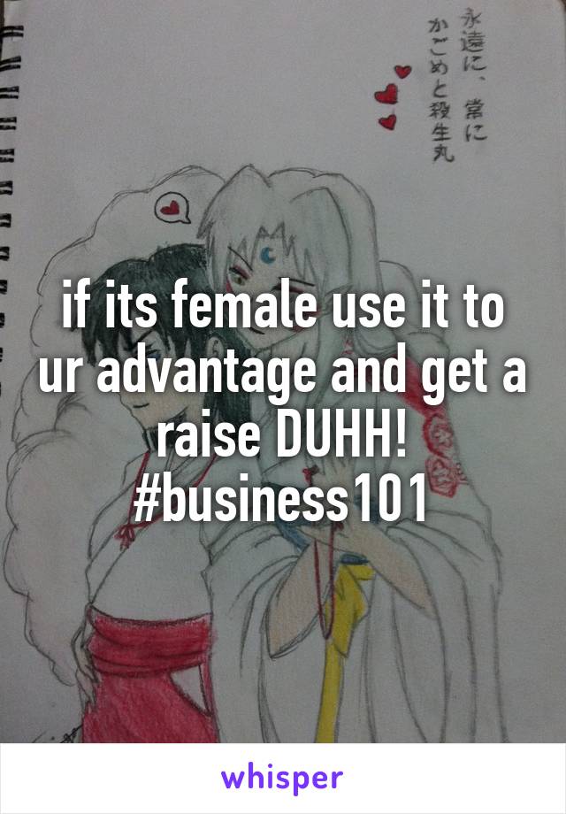 if its female use it to ur advantage and get a raise DUHH! #business101