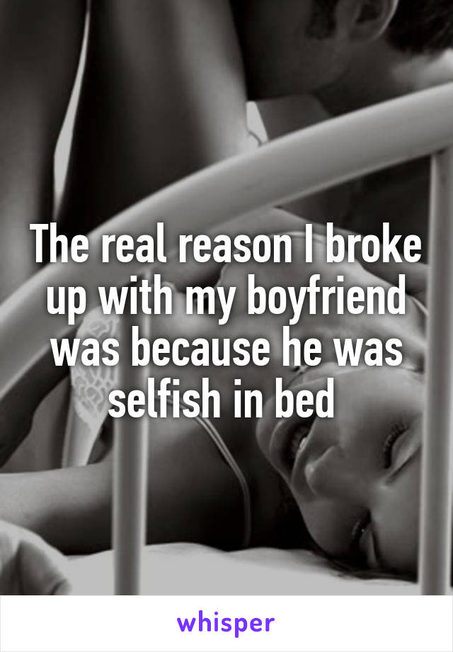 The real reason I broke up with my boyfriend was because he was selfish in bed 