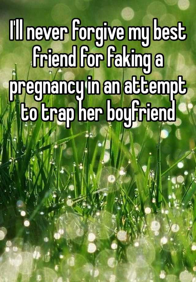 I'll never forgive my best friend for faking a pregnancy in an attempt to trap her boyfriend 