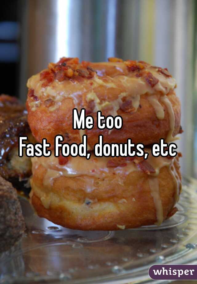 Me too
Fast food, donuts, etc