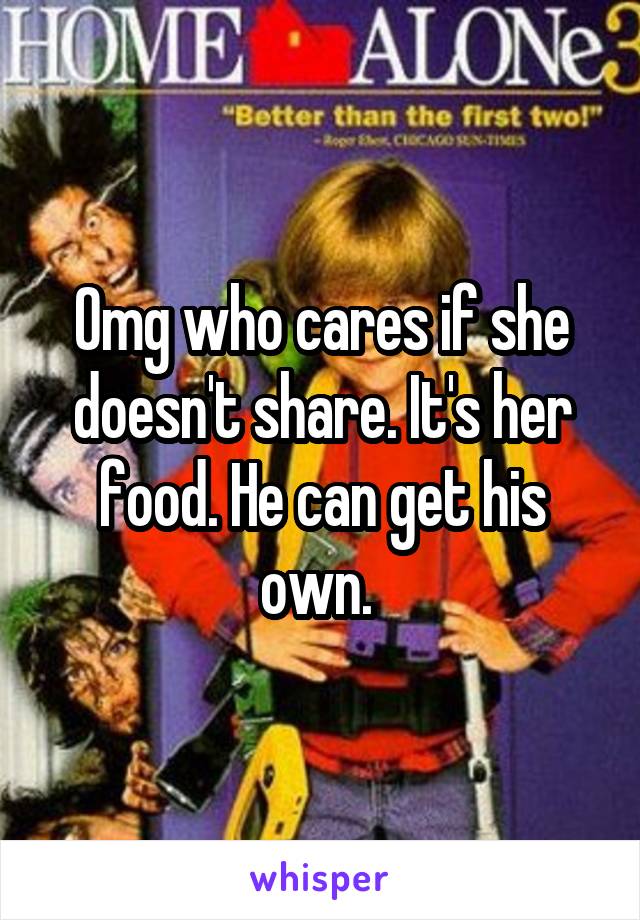 Omg who cares if she doesn't share. It's her food. He can get his own. 