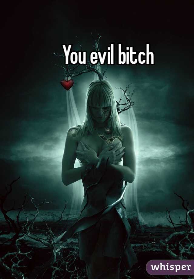 You evil bitch