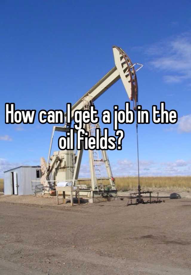 how-can-i-get-a-job-in-the-oil-fields