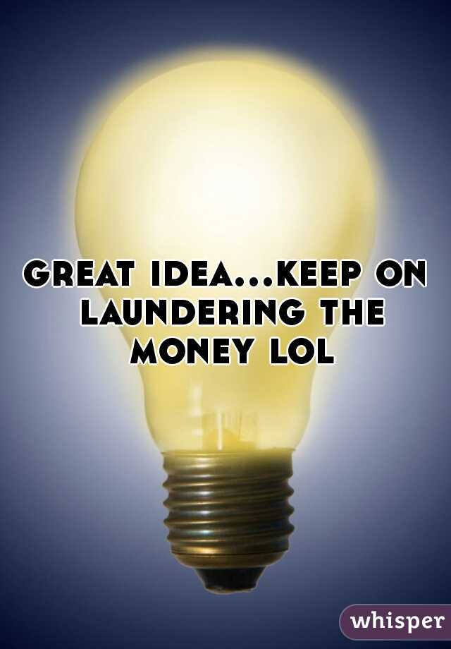 great idea...keep on laundering the money lol