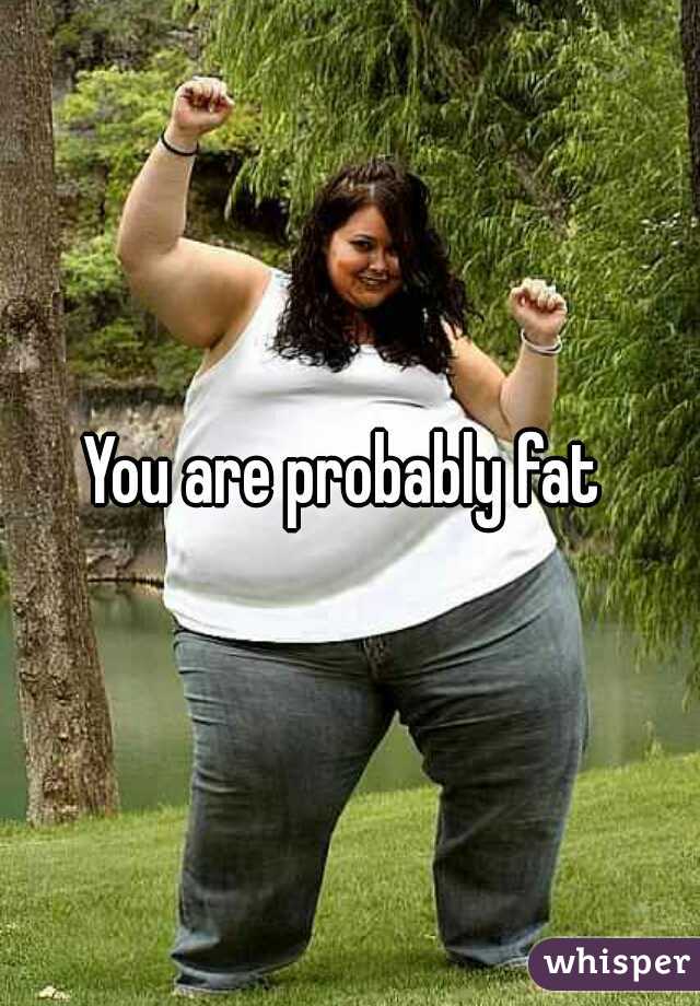 You are probably fat 