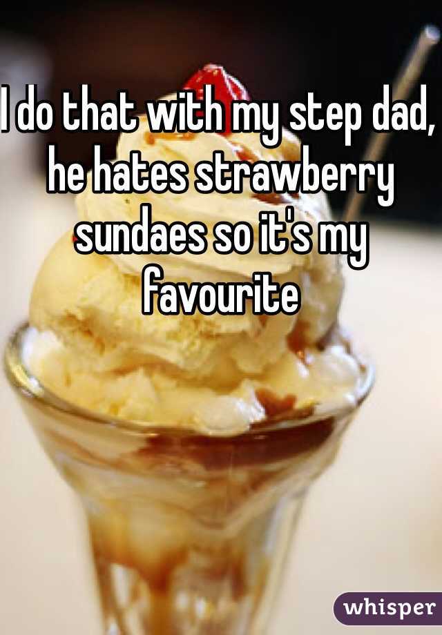 I do that with my step dad, he hates strawberry sundaes so it's my favourite 