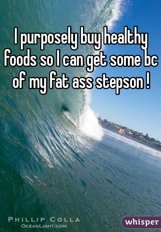 I purposely buy healthy foods so I can get some bc of my fat ass stepson !