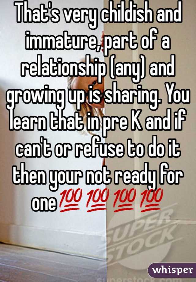 That's very childish and  immature, part of a relationship (any) and growing up is sharing. You learn that in pre K and if can't or refuse to do it then your not ready for one💯💯💯💯
