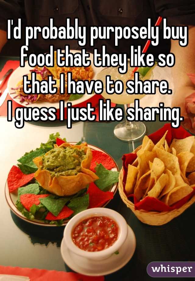 I'd probably purposely buy food that they like so that I have to share. 
I guess I just like sharing. 