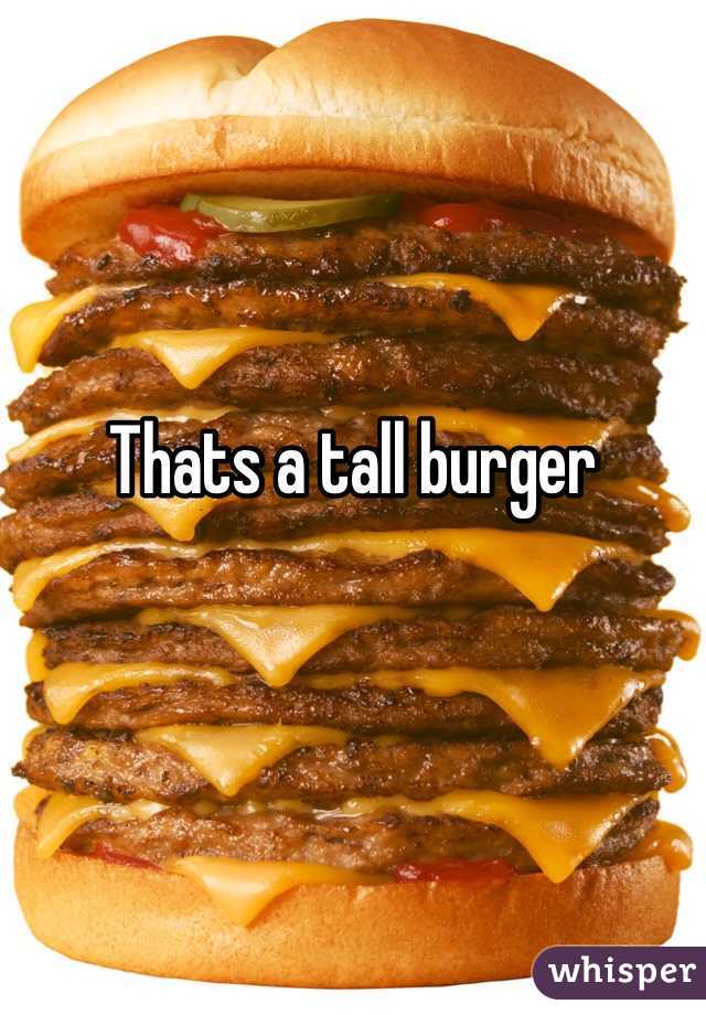 Thats a tall burger