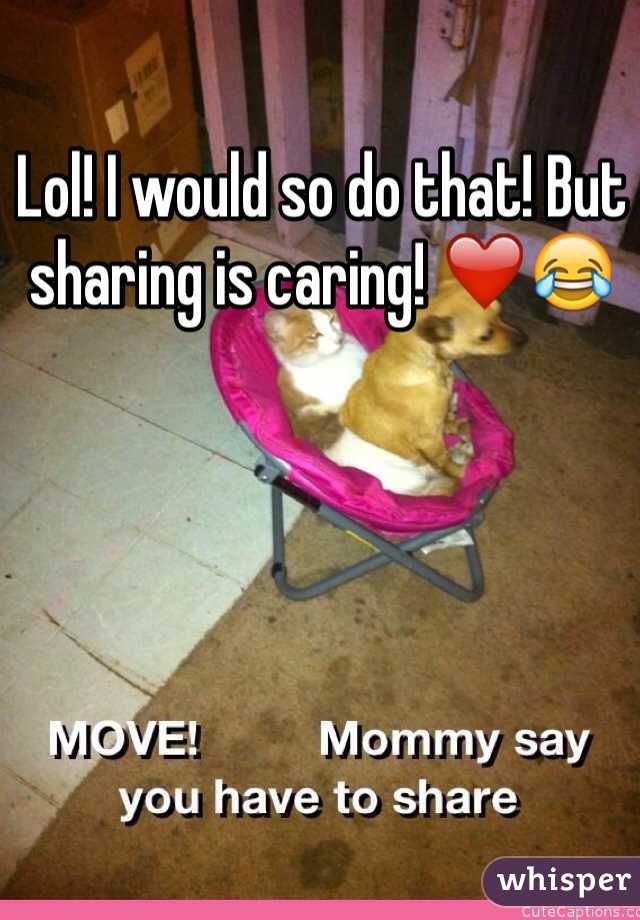 Lol! I would so do that! But sharing is caring! ❤️😂
