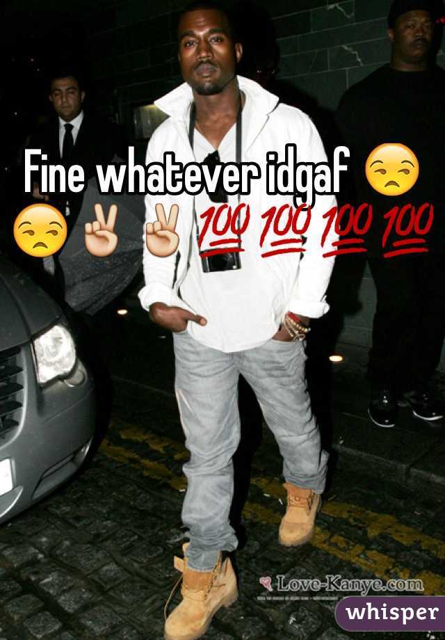 Fine whatever idgaf 😒😒✌️✌️💯💯💯💯