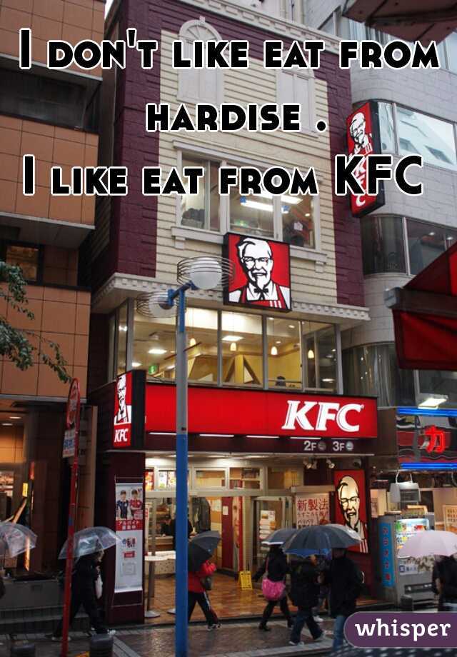 I don't like eat from hardise .
I like eat from KFC 