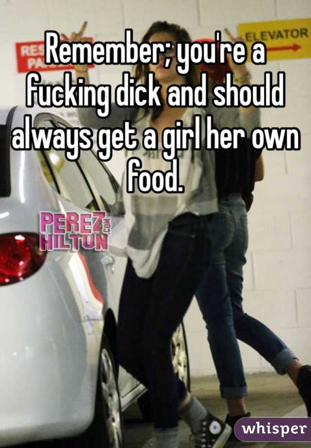 Remember; you're a fucking dick and should always get a girl her own food.