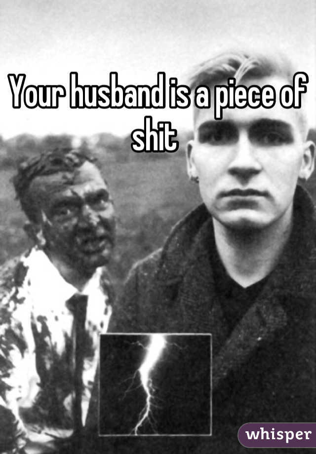 Your husband is a piece of shit 