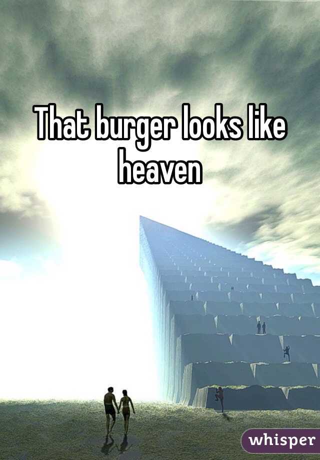 That burger looks like heaven