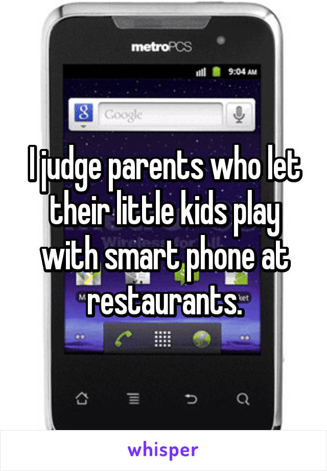 I judge parents who let their little kids play with smart phone at restaurants.