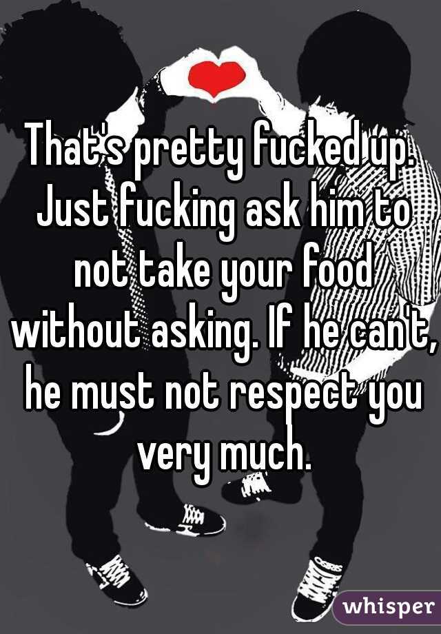 That's pretty fucked up. Just fucking ask him to not take your food without asking. If he can't, he must not respect you very much.