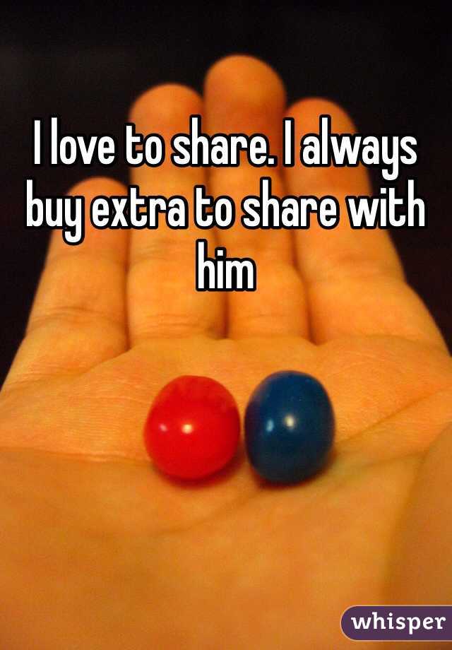 I love to share. I always buy extra to share with him