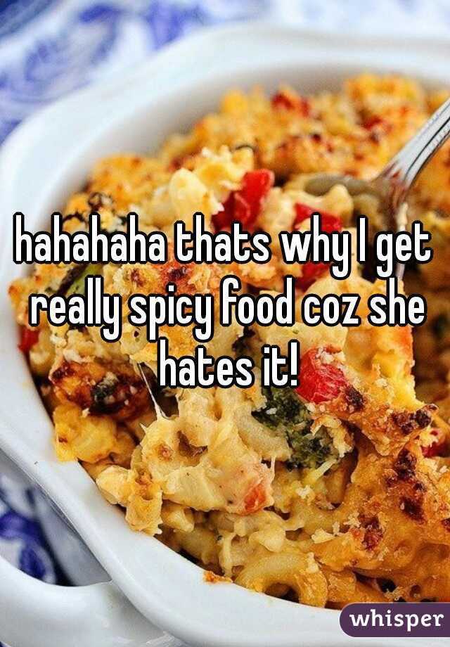 hahahaha thats why I get really spicy food coz she hates it!