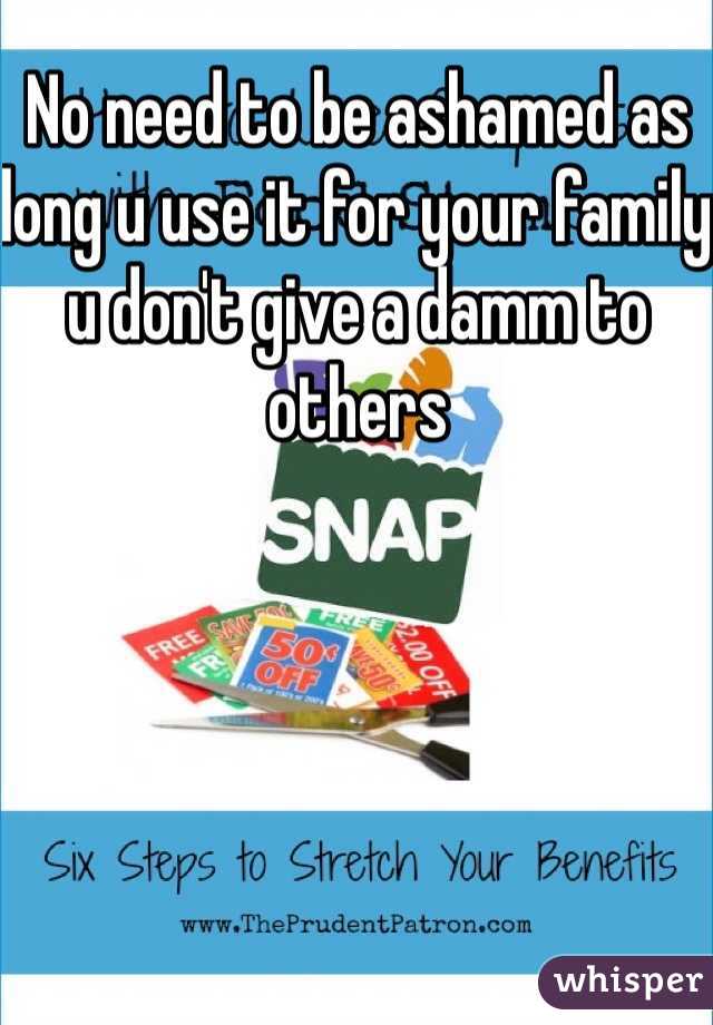 No need to be ashamed as long u use it for your family u don't give a damm to others