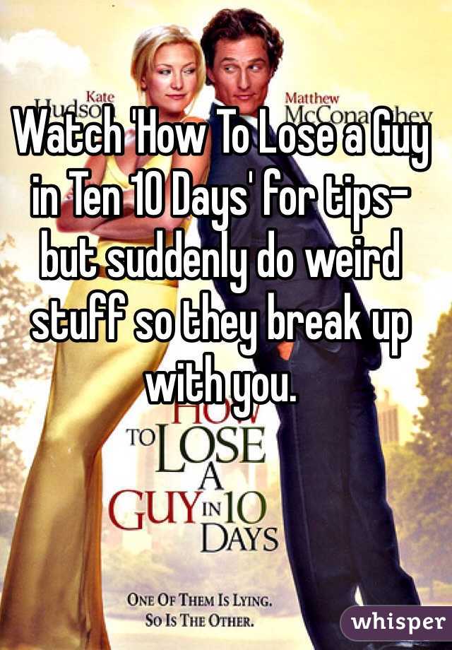 Watch 'How To Lose a Guy in Ten 10 Days' for tips- but suddenly do weird stuff so they break up with you.