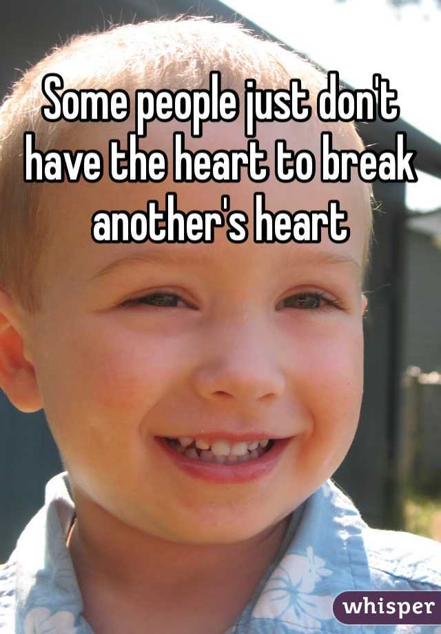 Some people just don't have the heart to break another's heart