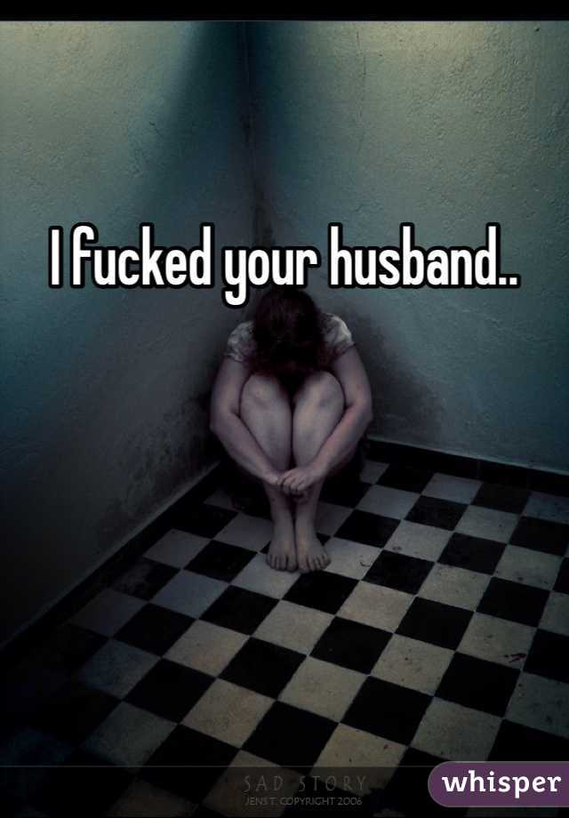 I fucked your husband.. 