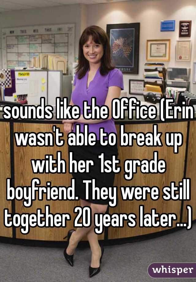 sounds like the Office (Erin wasn't able to break up with her 1st grade boyfriend. They were still together 20 years later...)