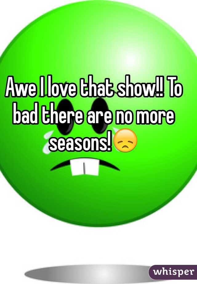 Awe I love that show!! To bad there are no more seasons!😞