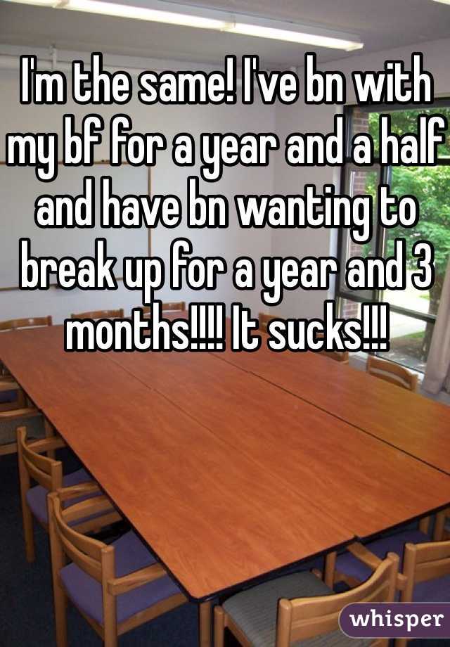 I'm the same! I've bn with my bf for a year and a half and have bn wanting to break up for a year and 3 months!!!! It sucks!!!