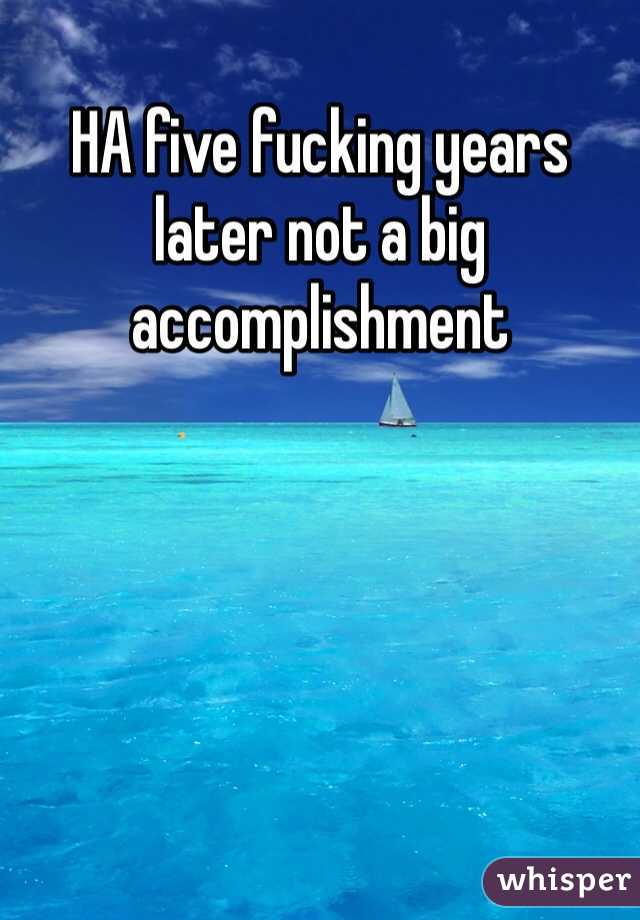 HA five fucking years later not a big accomplishment 