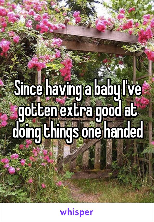 Since having a baby I've gotten extra good at doing things one handed