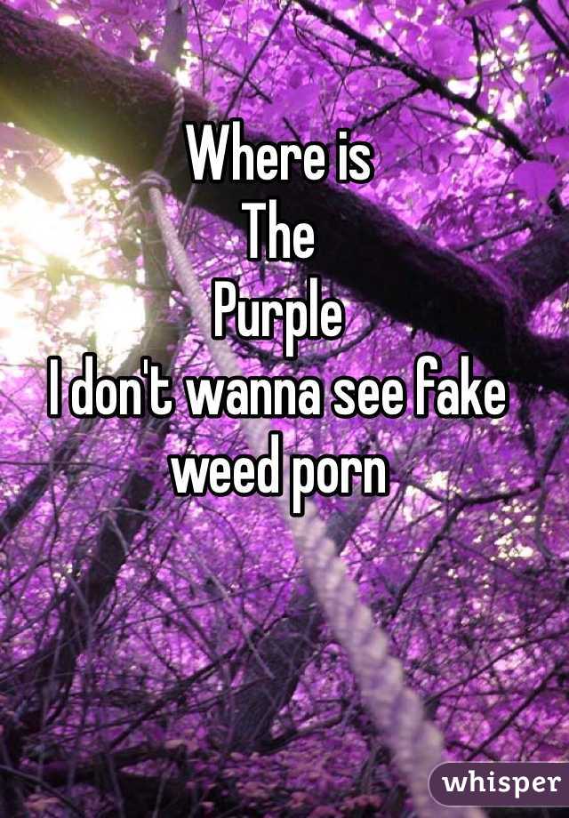 Where is  
The
Purple 
I don't wanna see fake weed porn